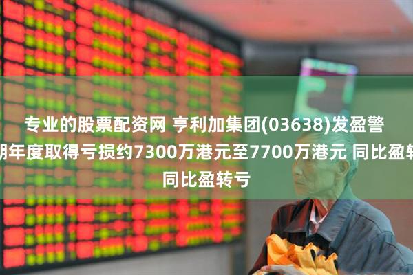 专业的股票配资网 亨利加集团(03638)发盈警 预期年度取得亏损约7300万港元至7700万港元 同比盈转亏