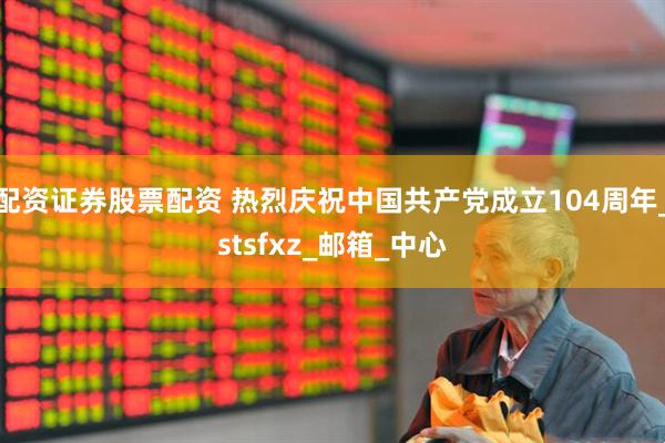 配资证券股票配资 热烈庆祝中国共产党成立104周年_stsfxz_邮箱_中心