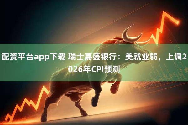配资平台app下载 瑞士嘉盛银行：美就业弱，上调2026年CPI预测