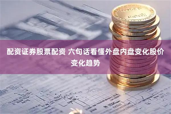 配资证券股票配资 六句话看懂外盘内盘变化股价变化趋势