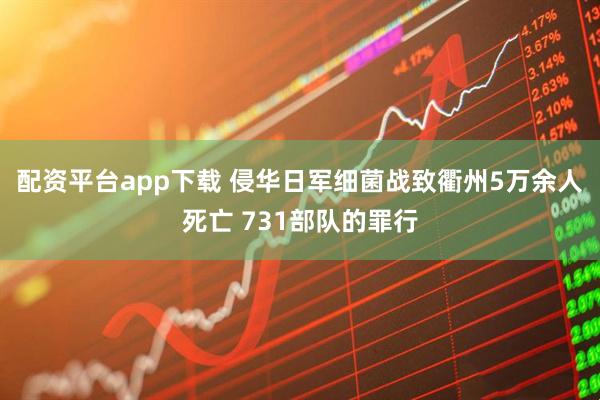 配资平台app下载 侵华日军细菌战致衢州5万余人死亡 731部队的罪行