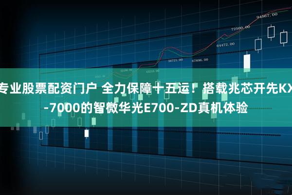 专业股票配资门户 全力保障十五运!搭载兆芯开先KX-7000的智微华光E700-ZD真机体验